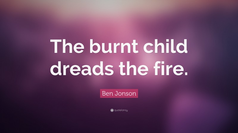 Ben Jonson Quote: “The burnt child dreads the fire.”