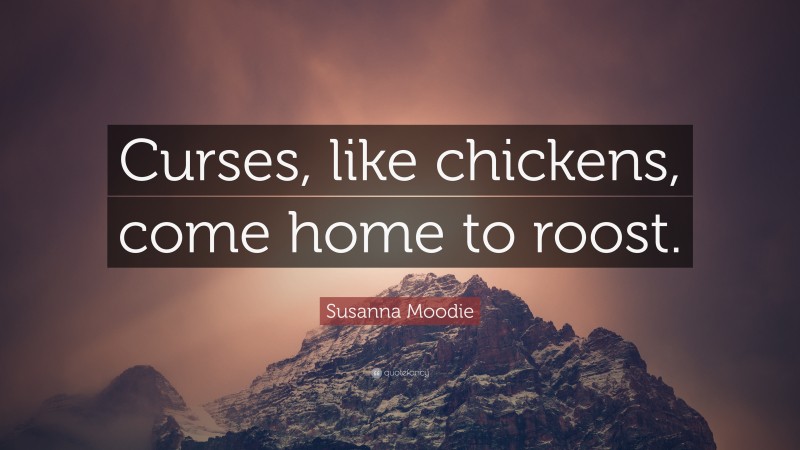 Susanna Moodie Quote: “Curses, like chickens, come home to roost.”
