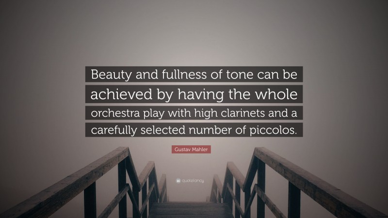Gustav Mahler Quote: “Beauty and fullness of tone can be achieved by having the whole orchestra play with high clarinets and a carefully selected number of piccolos.”