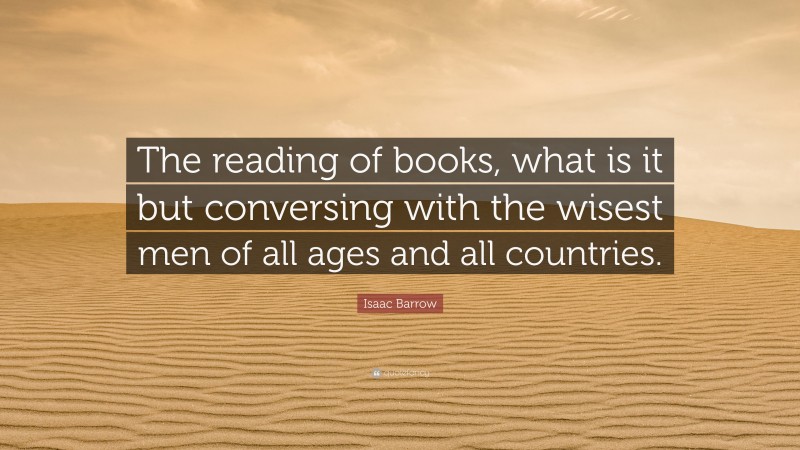 Isaac Barrow Quote: “The reading of books, what is it but conversing with the wisest men of all ages and all countries.”