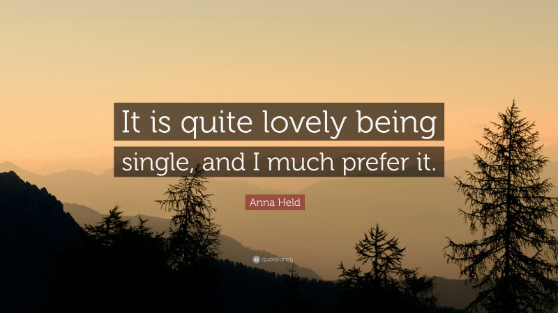 Anna Held Quote: “It is quite lovely being single, and I much prefer it.”