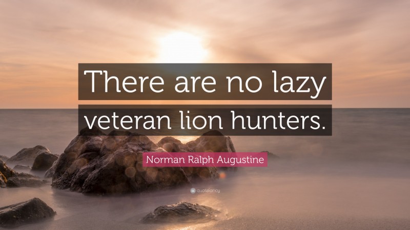 Norman Ralph Augustine Quote: “There are no lazy veteran lion hunters.”