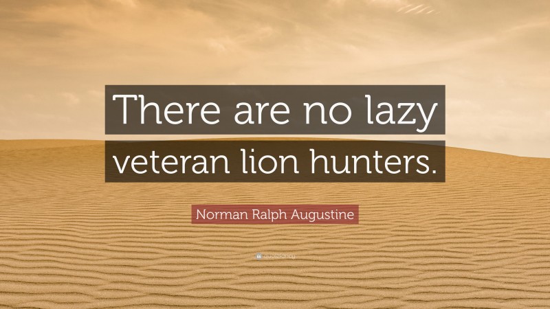 Norman Ralph Augustine Quote: “There are no lazy veteran lion hunters.”