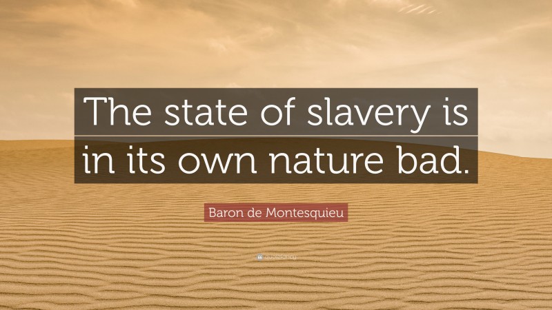 Baron de Montesquieu Quote: “The state of slavery is in its own nature bad.”