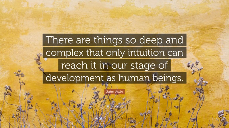 John Astin Quote: “There are things so deep and complex that only intuition can reach it in our stage of development as human beings.”