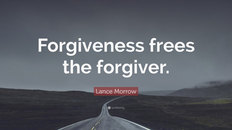 Lance Morrow Quote: “Forgiveness frees the forgiver.”