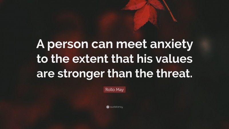 Rollo May Quote: “A person can meet anxiety to the extent that his values are stronger than the threat.”