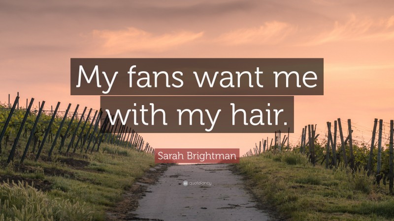 Sarah Brightman Quote: “My fans want me with my hair.”