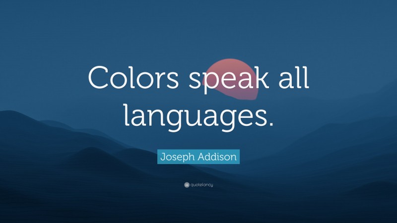 Joseph Addison Quote: “Colors speak all languages.”