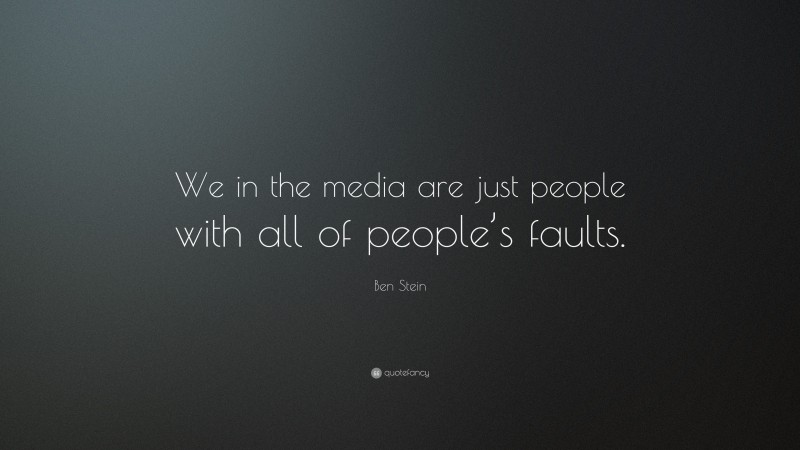 Ben Stein Quote: “We in the media are just people with all of people’s faults.”