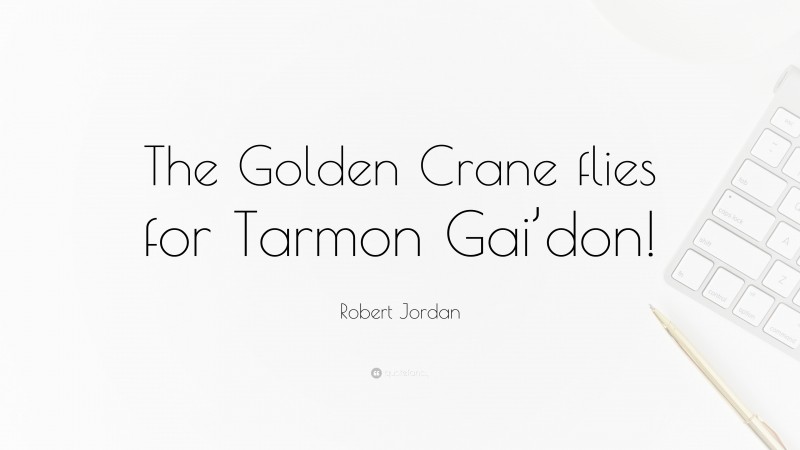Robert Jordan Quote: “The Golden Crane flies for Tarmon Gai’don!”