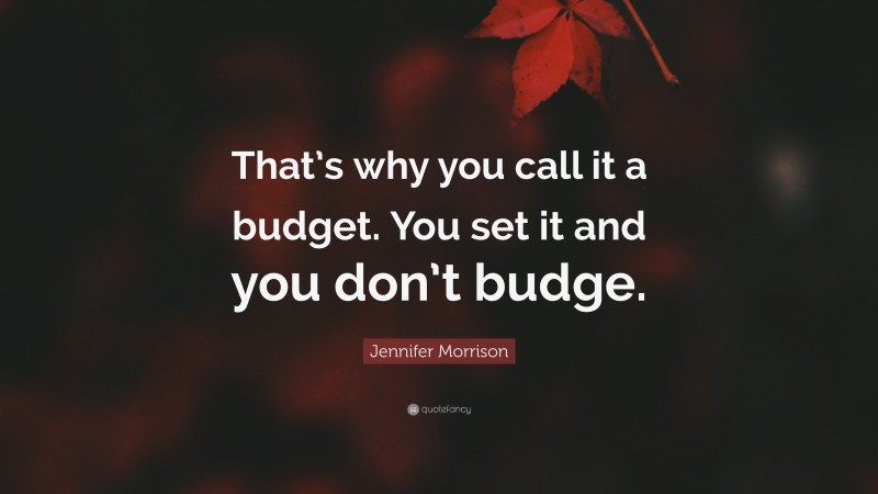 Jennifer Morrison Quote: “That’s why you call it a budget. You set it and you don’t budge.”