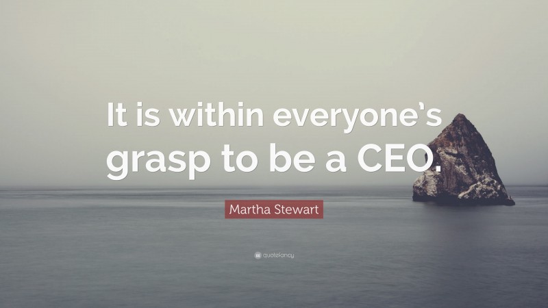 Martha Stewart Quote: “It is within everyone’s grasp to be a CEO.”