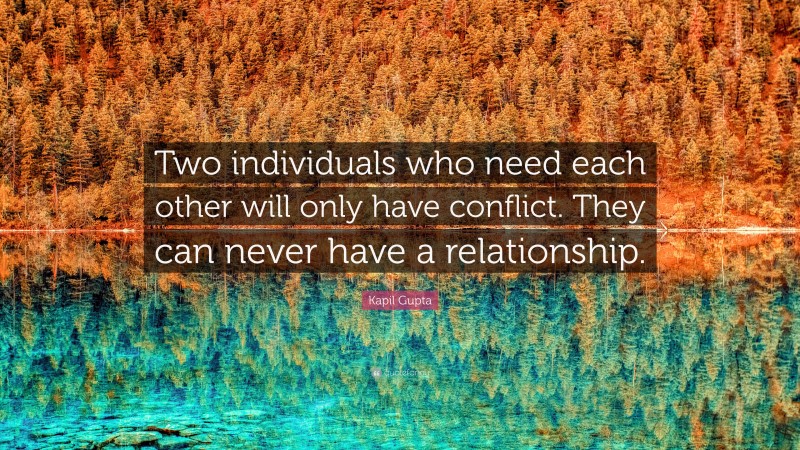Kapil Gupta Quote: “Two individuals who need each other will only have conflict. They can never have a relationship.”