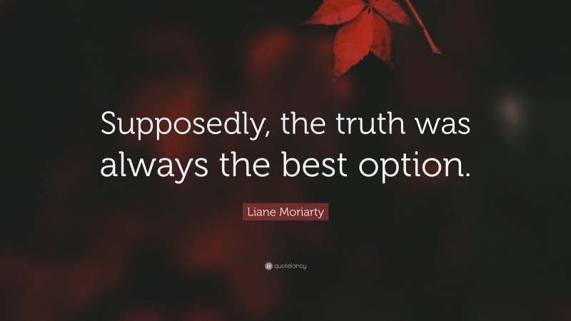 Liane Moriarty Quote: “Supposedly, the truth was always the best option.”