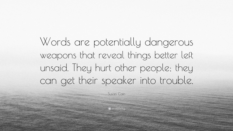 Susan Cain Quote: “Words are potentially dangerous weapons that reveal things better left unsaid. They hurt other people; they can get their speaker into trouble.”
