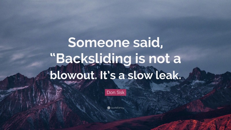 Don Sisk Quote: “Someone said, “Backsliding is not a blowout. It’s a slow leak.”
