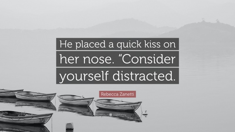 Rebecca Zanetti Quote: “He placed a quick kiss on her nose. “Consider yourself distracted.”