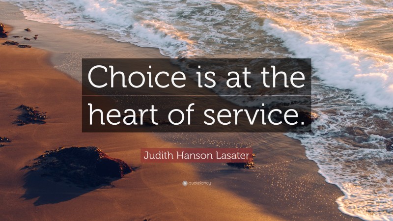 Judith Hanson Lasater Quote: “Choice is at the heart of service.”