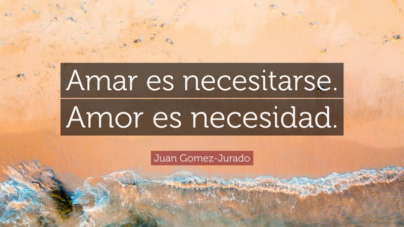 Juan Gomez-Jurado Quote: “Amar es necesitarse. Amor es necesidad.”