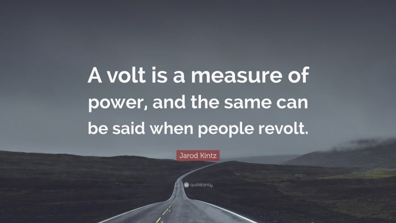 Jarod Kintz Quote: “A volt is a measure of power, and the same can be said when people revolt.”