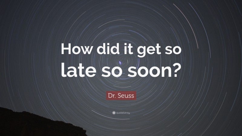 Dr. Seuss Quote: “How did it get so late so soon?”