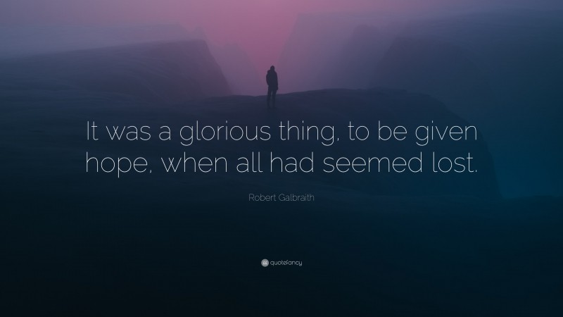Robert Galbraith Quote: “It was a glorious thing, to be given hope, when all had seemed lost.”