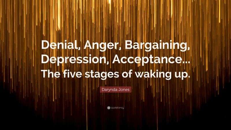 Darynda Jones Quote: “Denial, Anger, Bargaining, Depression, Acceptance... The five stages of waking up.”