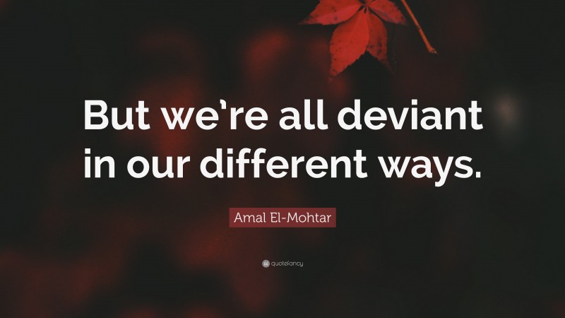 Amal El-Mohtar Quote: “But we’re all deviant in our different ways.”