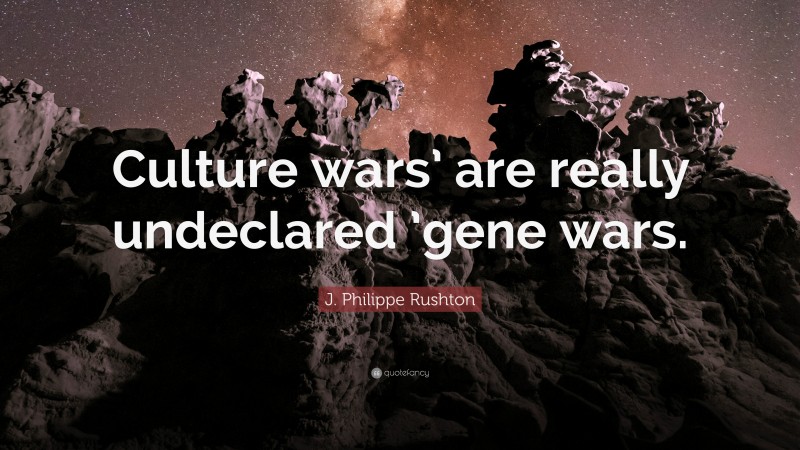 J. Philippe Rushton Quote: “Culture wars’ are really undeclared ’gene wars.”