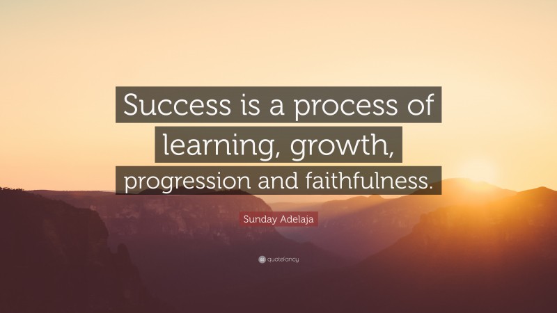 Sunday Adelaja Quote: “Success is a process of learning, growth, progression and faithfulness.”