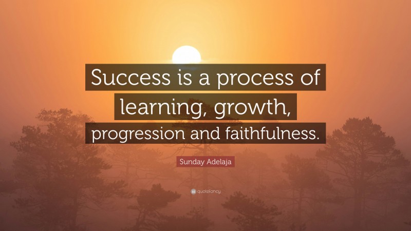 Sunday Adelaja Quote: “Success is a process of learning, growth, progression and faithfulness.”