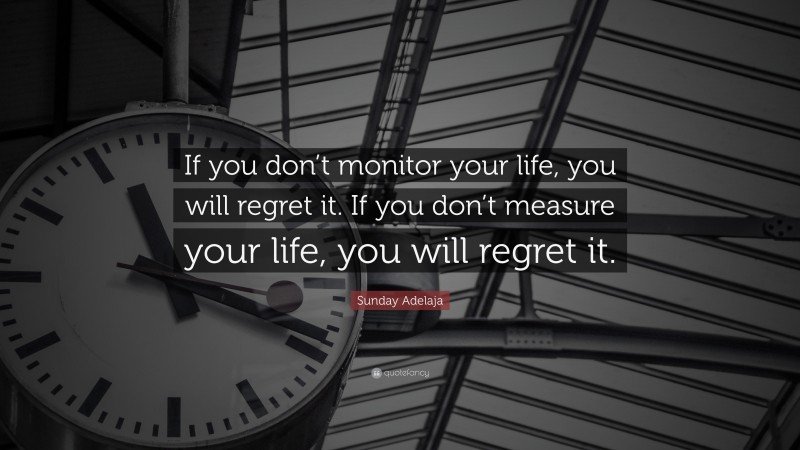 Sunday Adelaja Quote: “If you don’t monitor your life, you will regret it. If you don’t measure your life, you will regret it.”