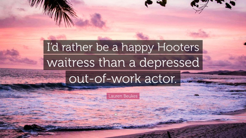 Lauren Beukes Quote: “I’d rather be a happy Hooters waitress than a depressed out-of-work actor.”