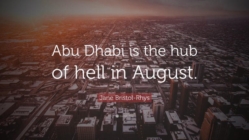Jane Bristol-Rhys Quote: “Abu Dhabi is the hub of hell in August.”