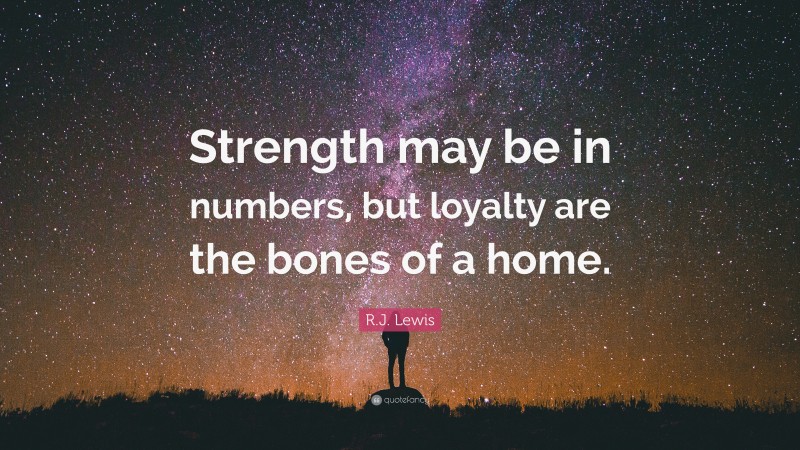 R.J. Lewis Quote: “Strength may be in numbers, but loyalty are the bones of a home.”