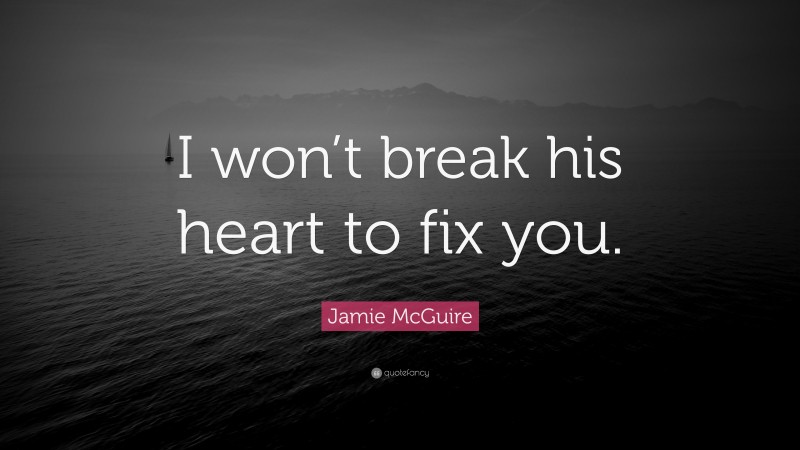 Jamie McGuire Quote: “I won’t break his heart to fix you.”