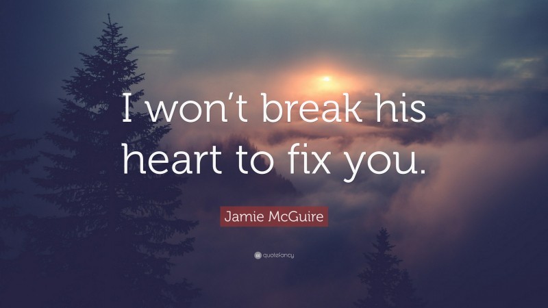 Jamie McGuire Quote: “I won’t break his heart to fix you.”