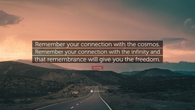 Amit Ray Quote: “Remember your connection with the cosmos. Remember your connection with the infinity and that remembrance will give you the freedom.”