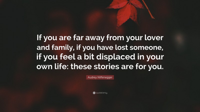 Audrey Niffenegger Quote: “If you are far away from your lover and family, if you have lost someone, if you feel a bit displaced in your own life: these stories are for you.”