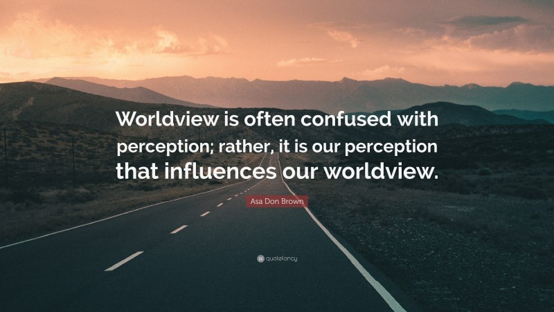 Asa Don Brown Quote: “Worldview is often confused with perception; rather, it is our perception that influences our worldview.”