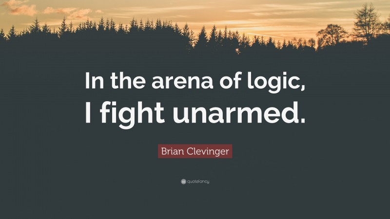 Brian Clevinger Quote: “In the arena of logic, I fight unarmed.”