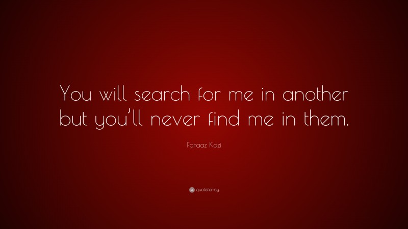 Faraaz Kazi Quote: “You will search for me in another but you’ll never find me in them.”