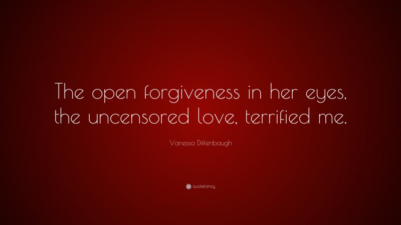 Vanessa Diffenbaugh Quote: “The open forgiveness in her eyes, the uncensored love, terrified me.”