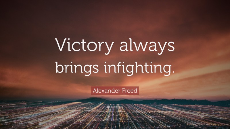 Alexander Freed Quote: “Victory always brings infighting.”