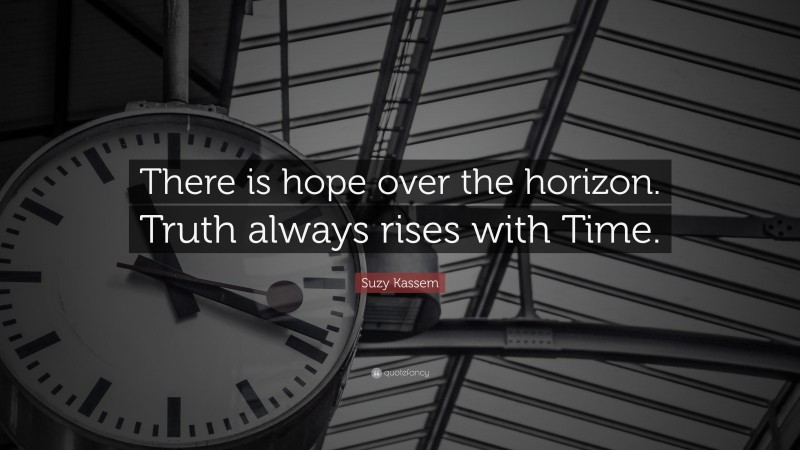 Suzy Kassem Quote: “There is hope over the horizon. Truth always rises with Time.”