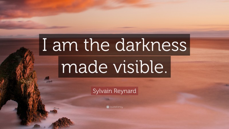 Sylvain Reynard Quote: “I am the darkness made visible.”