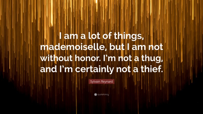Sylvain Reynard Quote: “I am a lot of things, mademoiselle, but I am not without honor. I’m not a thug, and I’m certainly not a thief.”