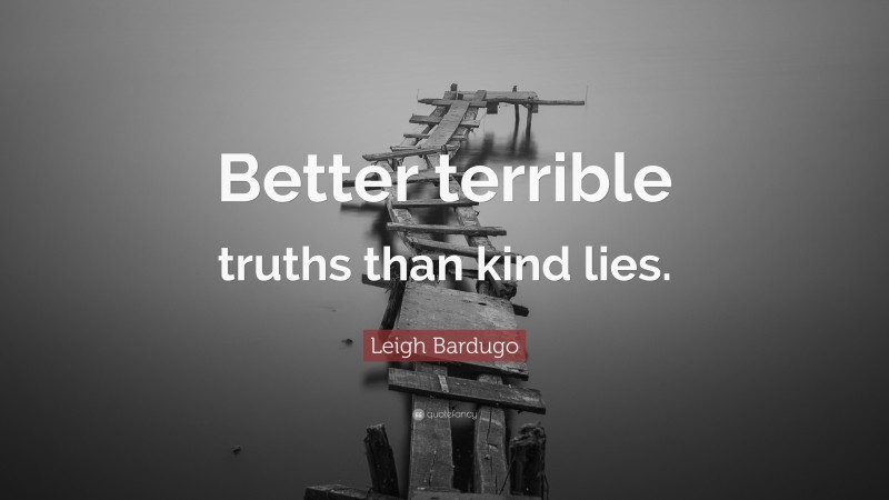 Leigh Bardugo Quote: “Better terrible truths than kind lies.”