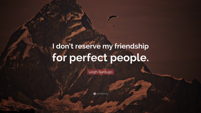 Leigh Bardugo Quote: “I don’t reserve my friendship for perfect people.”